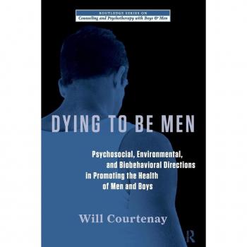 Dying to be Men: Psychosocial, Environmental, and Biobehavioral Directions in Promoting the Health of Men and Boys (Routledge Series on Couseling and Psychotherapy With Boys and Men, Band 10)