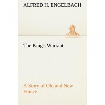 The King's Warrant A Story of Old and New France (TREDITION CLASSICS)