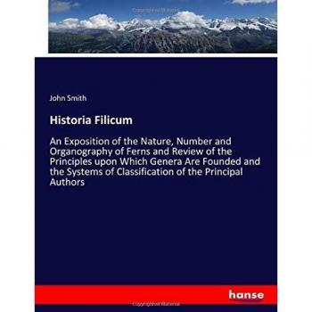 Historia Filicum: An Exposition of the Nature, Number and Organography of Ferns and Review of the Principles upon Which Genera Are Founded and the Systems of Classification of the Principal Authors