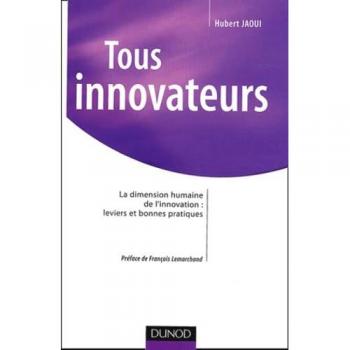 Tous innovateurs : La dimension humaine de l'innovation : leviers et bonnes pratiques (Strategie Manag)