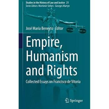 Empire, Humanism and Rights: Collected Essays on Francisco de Vitoria (Studies in the History of Law and Justice, 21, Band 21)