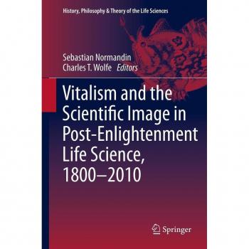 Vitalism and the Scientific Image in Post-Enlightenment Life Science 1800-2010