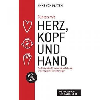 Führen mit Herz, Kopf und Hand: Back to Basics: Die 3 Prinzipien für menschliche Führung und erfolgreiche Veränderungen/Das Praxisbuch fürs Management