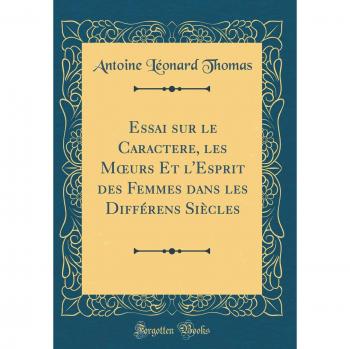 Essai sur le Caractere, les Moeurs Et l'Esprit des Femmes dans les Différens Siècles