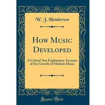 How Music Developed: A Critical Ana Explanatory Account of the Growth of Modern Music