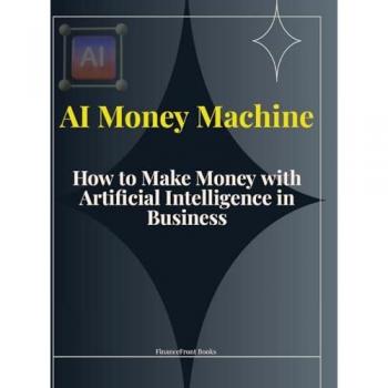 AI Money Machine: How to Make Money with Artificial Intelligence in Business