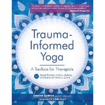Trauma-Informed Yoga: A Toolbox for Therapists: 47 Practices to Calm Balance, and Restore the Nervous System