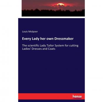 Every Lady her own Dressmaker: The scientific Lady Tailor System for cutting Ladies' Dresses and Coats