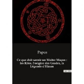 Ce que doit savoir un Maître Maçon : les Rites, l'origine des Grades, la Légende d'Hiram