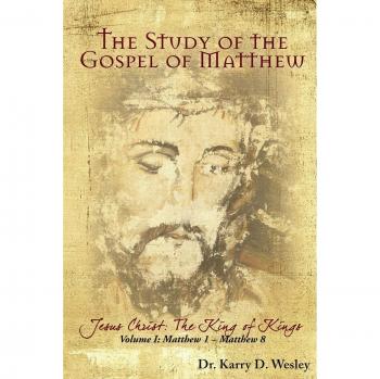 The Study of the Gospel of Matthew: Jesus Christ: The King of Kings Vol. 1