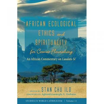 African Ecological Ethics and Spirituality for Cosmic Flourishing: An African Commentary on Laudato Si' (Studies in World Catholicism, Band 11)