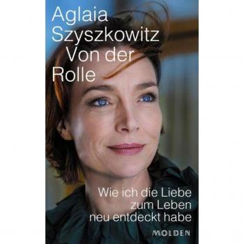 Aglaia Szyszkowitz Von Der Rolle: Wie Ich Die Liebe Zum Leben Neu Entdeckt Habe
