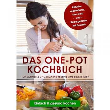 Olssen, Sara: Das One-Pot Kochbuch: 100 schnelle und leckere Rezepte aus einem Topf inklusive vegetarische, Low-Carb und Kindergerichte mit Desserts