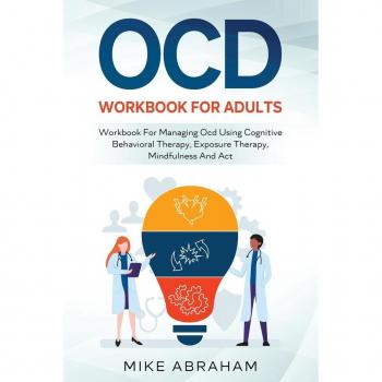 OCD WORKBOOK FOR ADULTS; WORKBOOK FOR MANAGING OCD USING COGNITIVE BEHAVIORAL THERAPY EXPOSURE THERAPY MINDFULNESS AND ACT