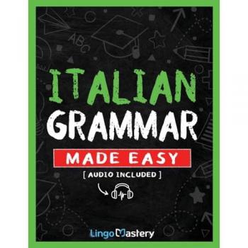 Italian Grammar Made Easy: A Comprehensive Workbook To Learn Italian Grammar For Beginners (Audio Included)