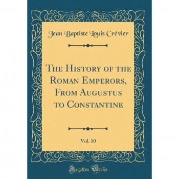 The History of the Roman Emperors, From Augustus to Constantine, Vol. 10