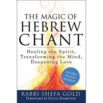 Magic of Hebrew Chant: Healing the Spirit, Transforming the Mind, Deepening Love