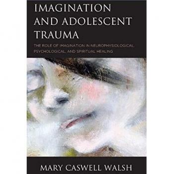 Imagination and Adolescent Trauma: The Role of Imagination in Neurophysiological, Psychological, and Spiritual Healing
