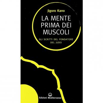 La mente prima dei muscoli. Gli scritti del fondatore del judo