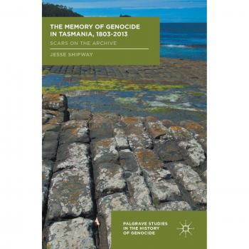 The Memory of Genocide in Tasmania, 1803-2013: Scars on the Archive