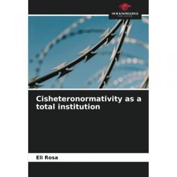 Rosa, Eli: Cisheteronormativity as a total institution