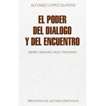 El Poder Del Diálogo Y Del Encuentro: Ebner, Haecker, Wust, Przywara