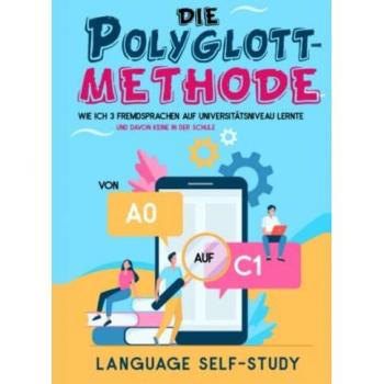 Die Polyglott-Methode: von A0 auf C1: Wie ich drei Fremdsprachen auf Universitätsniveau lernte
