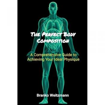 The Perfect Body Composition: A Comprehensive Guide to Achieving Your Ideal Physique