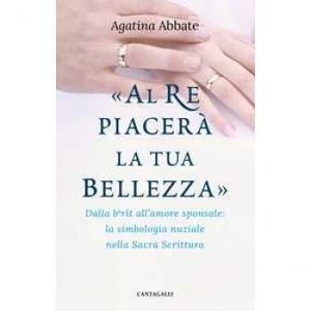 «Al re piacerà la tua bellezza». Dalla berît all'amore sponsale: la simbologia nuziale nella Sacra Scrittura Agatina Abbate