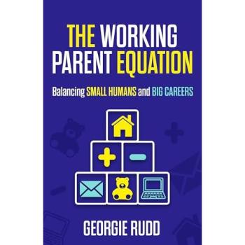 The Working Parent Equation : Balancing small humans and big careers