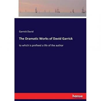 The Dramatic Works of David Garrick: to which is prefixed a life of the author