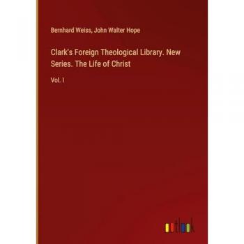 Clark's Foreign Theological Library. New Series. The Life of Christ: Vol. I