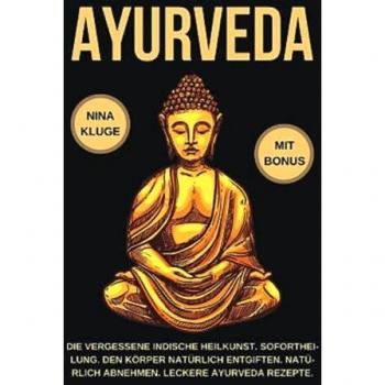 Ayurveda: Durch Ayurveda wie neu geboren. Wie Du die indische Heilkunst nutzt zum entgiften und abnehmen. Stoffwechsel und Seele optimieren und ins Gleichgewicht bringen. Leckere Ayurveda Rezepte.