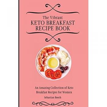 The Vibrant Keto Breakfast Recipe Book: An Amazing Collection of Keto Breakfast Recipes for Women