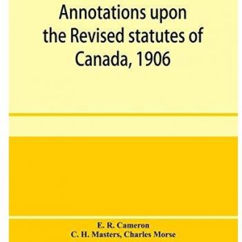 Annotations upon the Revised statutes of Canada, 1906