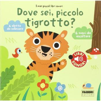 Dove sei, piccolo tigrotto? I miei piccoli libri sonori