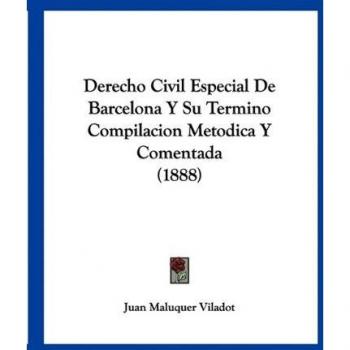 Derecho Civil Especial De Barcelona Y Su Termino Compilacion Metodica Y Comentada (1888)