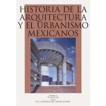 Historia de La Arquitectura y El Urbanismo Mexicanos. Volumen IV, Mexico Contemporaneo. Tomo II, En La Antesala del Tercer Milenio