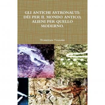 Gli Antichi Astronauti: Dèi Per Il Mondo Antico, Alieni Per Quello Moderno.