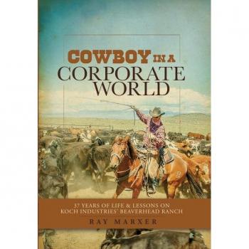 Cowboy in a Corporate World : 37 Years of Life & Lessons on Koch Industries' Beaverhead Ranch, by Ray Marxer