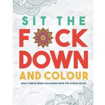 Sit the F*ck Down and Colour: Adult Swear Word Colouring Book