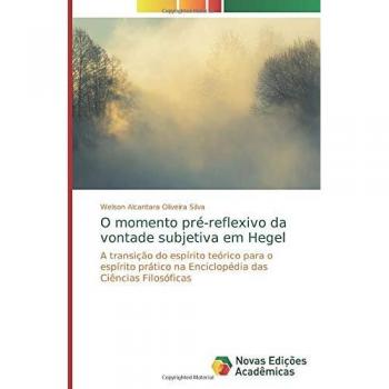 O momento pré-reflexivo da vontade subjetiva em Hegel: A transição do espírito teórico para o espírito prático na Enciclopédia das Ciências Filosóficas