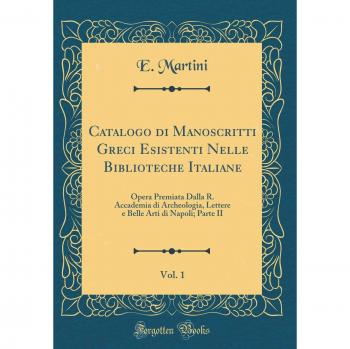 Catalogo di Manoscritti Greci Esistenti Nelle Biblioteche Italiane, Vol. 1: Opera Premiata Dalla R. Accademia di Archeologia, Lettere e Belle Arti di Napoli; Parte II