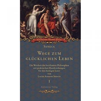 Seneca. Wege zum glücklichen Leben: Die Weisheit des berühmten Philosophen mit praktischen Handreichungen für den heutigen Leser