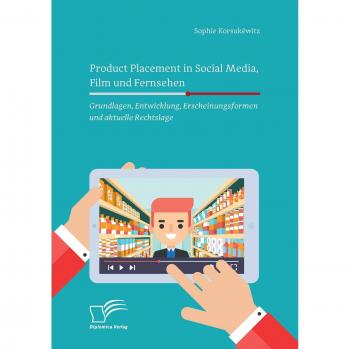 Product Placement in Social Media, Film und Fernsehen: Grundlagen, Entwicklung, Erscheinungsformen und aktuelle Rechtslage: Grundlagen, Entwicklung, Erscheinungsformen und aktuelle Rechtslage