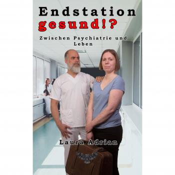Laura Adrian Endstation Gesund!?: Zwischen Psychiatrie Und Leben
