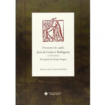 El maestro de capilla juan de castro y mallagaray (1570-1632), discípulo de felipe rogier