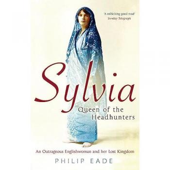 Philip Eade Sylvia, Queen Of The Headhunters: An Outrageous Englishwoman And Her Lost Kingdom