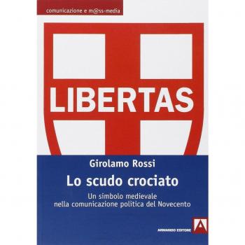 Lo scudo crociato. Un simbolo medievale nella comunicazione politica del Novecento