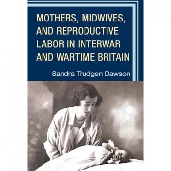 Mothers, Midwives, and Reproductive Labor in Interwar and Wartime Britain